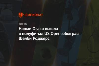 Наоми Осака - Анна Блинкова - Шелби Роджерс - Наоми Осака вышла в полуфинал US Open, обыграв Шелби Роджерс - championat.com - США - Англия - Япония