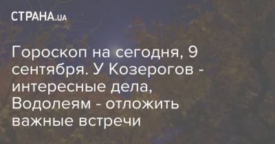 Гороскоп на сегодня, 9 сентября. У Козерогов - интересные дела, Водолеям - отложить важные встречи - strana.ua