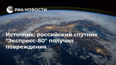 Источник: российский спутник "Экспресс-80" получил повреждения - ria.ru - Москва - Россия