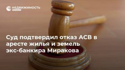 Суд подтвердил отказ АСВ в аресте жилья и земель экс-банкира Миракова - realty.ria.ru - Москва