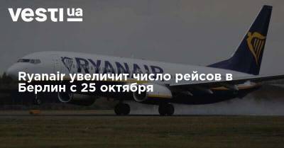 Ryanair увеличит число рейсов в Берлин с 25 октября - vesti.ua - Украина - Киев - Берлин