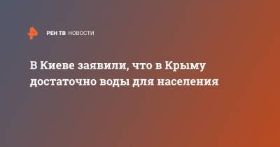 Элизабет Тросселл - В Киеве заявили, что в Крыму достаточно воды для населения - ren.tv - Россия - Украина - Киев - Крым