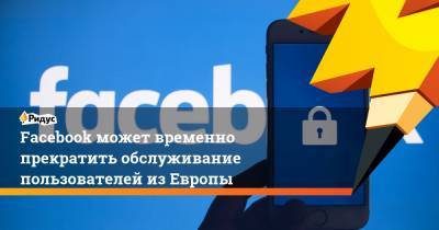 Facebook может временно прекратить обслуживание пользователей изЕвропы - ridus.ru - США - Ирландия