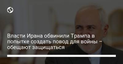 Дональд Трамп - Джавад Зариф - Джо Байден - Власти Ирана обвинили Трампа в попытке создать повод для войны – обещают защищаться - liga.net - США - Украина - Ирак - Иран