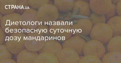 Диетологи назвали безопасную суточную дозу мандаринов - strana.ua