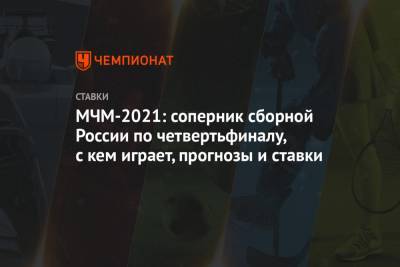 МЧМ-2021: соперник сборной России по четвертьфиналу, с кем играет, прогнозы и ставки - championat.com - США - Швеция - Финляндия - Канада - Чехия - Словакия
