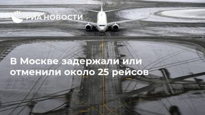 В Москве задержали или отменили около 25 рейсов - ria.ru - Москва