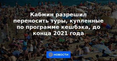 Михаил Мишустин - Кабмин разрешил переносить туры, купленные по программе кешбэка, до конца 2021 года - smartmoney.one - Москва - Россия