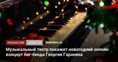 Музыкальный театр покажет новогодний онлайн концерт биг-бенда Георгия Гараняна - kubnews.ru - Краснодар - Кубани