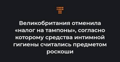 Великобритания отменила «налог на тампоны», согласно которому средства интимной гигиены считались предметом роскоши - hromadske.ua - Англия