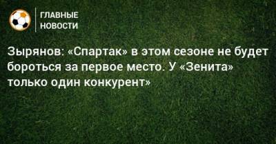 Зырянов: «Спартак» в этом сезоне не будет бороться за первое место. У «Зенита» только один конкурент» - bombardir.ru - Краснодар