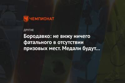 Юрий Бородавко - Бородавко: не вижу ничего фатального в отсутствии призовых мест. Медали будут — это 100% - championat.com