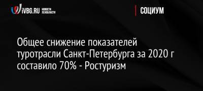 Зарина Догузова - Общее снижение показателей туротрасли Санкт-Петербурга за 2020 г составило 70% — Ростуризм - ivbg.ru - Россия - Санкт-Петербург