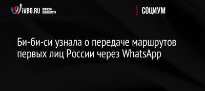 Би-би-си узнала о передаче маршрутов первых лиц России через WhatsApp - ivbg.ru - Россия