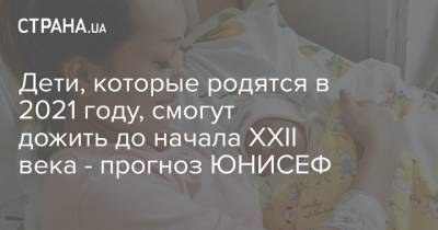 Дети, которые родятся в 2021 году, смогут дожить до начала XXII века - прогноз ЮНИСЕФ - strana.ua