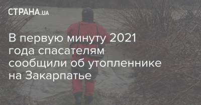 В первую минуту 2021 года спасателям сообщили об утопленнике на Закарпатье - strana.ua