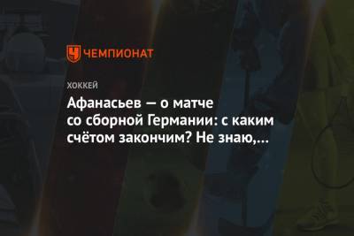 Егор Афанасьев - Афанасьев — о матче со сборной Германии: с каким счётом закончим? Не знаю, я не экстрасенс - championat.com - Канада