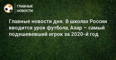 Гарсия Эрик - Главные новости дня. В школах России вводится урок футбола, Азар – самый подешевевший игрок за 2020-й год - bombardir.ru