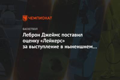 Леброн Джеймс поставил оценку «Лейкерс» за выступление в ныненшнем сезоне - championat.com - США - Лос-Анджелес