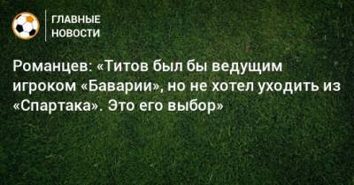 Егор Титов - Олег Романцев - Романцев: «Титов был бы ведущим игроком «Баварии», но не хотел уходить из «Спартака». Это его выбор» - bombardir.ru