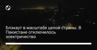 Блэкаут в масштабе целой страны. В Пакистане отключилось электричество - liga.net - Пакистан - Исламабад - Лахор - Карачи