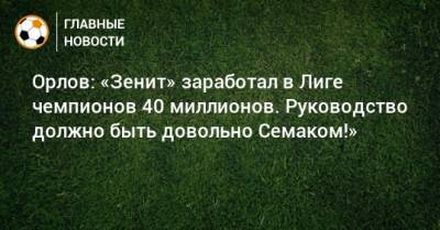 Сергей Семак - Геннадий Орлов - Орлов: «Зенит» заработал в Лиге чемпионов 40 миллионов. Руководство должно быть довольно Семаком!» - bombardir.ru