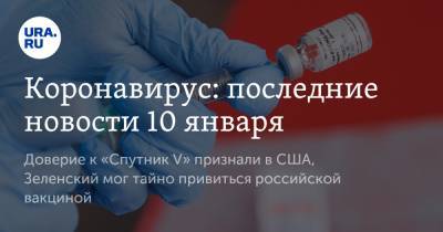 Коронавирус: последние новости 10 января. Доверие к «Спутник V» признали в США, Зеленский мог тайно привиться российской вакциной - ura.news - США - Бразилия - Ухань