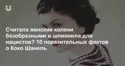 Считала женские колени безобразными и шпионила для нацистов? 10 поразительных фактов о Коко Шанель - news.tut.by