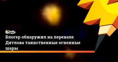 Джон Кеннеди - Блогер - Блогер обнаружил на перевале Дятлова таинственные огненные шары - ridus.ru