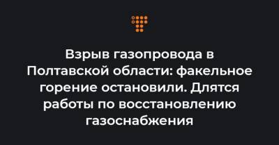 Взрыв газопровода в Полтавской области: факельное горение остановили. Длятся работы по восстановлению газоснабжения - hromadske.ua - Полтавская обл. - Ужгород