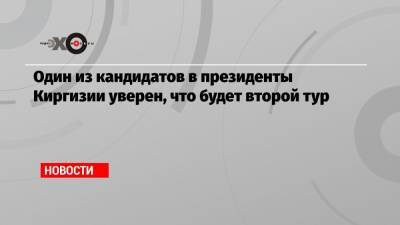 Садыр Жапаров - Адахан Мадумаров - Один из кандидатов в президенты Киргизии уверен, что будет второй тур - echo.msk.ru - Киргизия