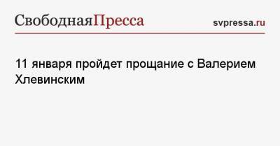 11 января пройдет прощание с Валерием Хлевинским - svpressa.ru - Москва