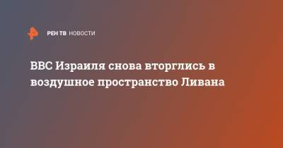 ВВС Израиля снова вторглись в воздушное пространство Ливана - ren.tv - Израиль - Ливан - Бейрут