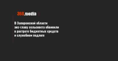 В Запорожской области экс-главу сельсовета обвинили в растрате бюджетных средств и служебном подлоге - 368.media - Запорожская обл.