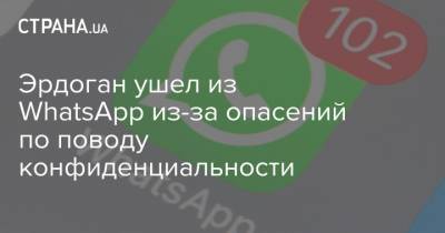 Эрдоган ушел из WhatsApp из-за опасений по поводу конфиденциальности - strana.ua - Турция