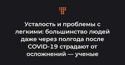 Усталость и проблемы с легкими: большинство людей даже через полгода после COVID-19 страдают от осложнений — ученые - hromadske.ua - New York - Сан-Франциско - Ухань