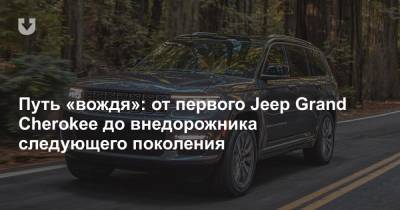 Путь «вождя»: от первого Jeep Grand Cherokee до внедорожника следующего поколения - news.tut.by
