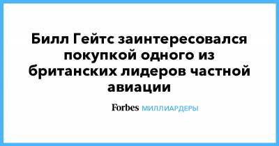 Вильям Гейтс - Билл Гейтс - Билл Гейтс заинтересовался покупкой одного из британских лидеров частной авиации - forbes.ru