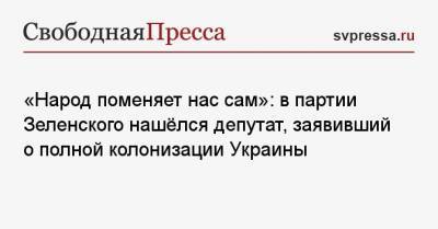 Владимир Зеленский - Александр Дубинский - «Народ поменяет нас сам»: в партии Зеленского нашёлся депутат, заявивший о полной колонизации Украины - svpressa.ru - США - Киев - Полтавская обл.