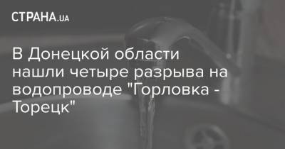 В Донецкой области нашли четыре разрыва на водопроводе "Горловка - Торецк" - strana.ua - Горловка - Донецкая обл.