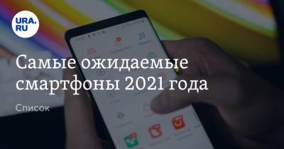 Самые ожидаемые смартфоны 2021 года. Список - ura.news - Москва