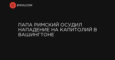 Папа Римский осудил нападение на Капитолий в Вашингтоне - bykvu.com - США - Вашингтон - Ватикан