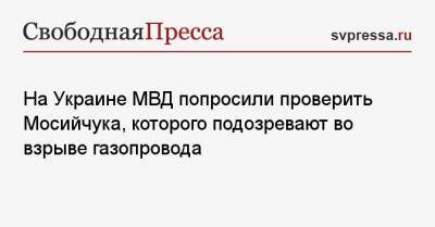 Игорь Мосийчук - На Украине МВД попросили проверить Мосийчука, которого подозревают во взрыве газопровода - svpressa.ru - США - Киев - Полтавская обл. - Ужгород