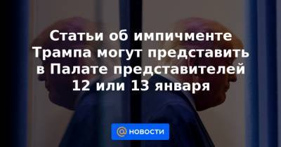 Статьи об импичменте Трампа могут представить в Палате представителей 12 или 13 января - news.mail.ru - шт. Калифорния - штат Род-Айленд - шт. Мэриленд