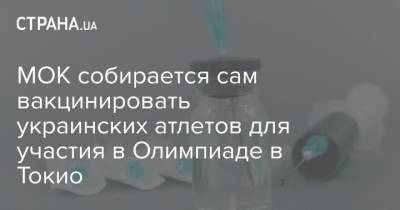 Томас Бах - МОК собирается сам вакцинировать украинских атлетов для участия в Олимпиаде в Токио - strana.ua - Токио