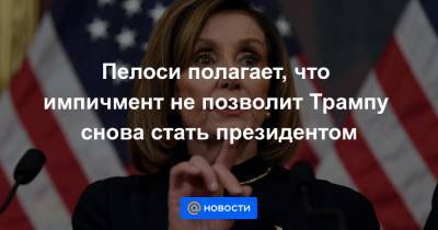 Дональд Трамп - Нэнси Пелоси - Пелоси полагает, что импичмент не позволит Трампу снова стать президентом - news.mail.ru - США - Вашингтон - шт. Калифорния