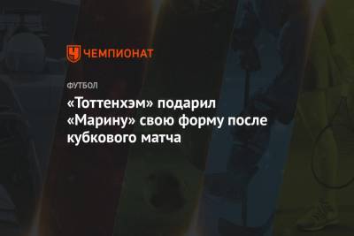 Жозе Моуринью - «Тоттенхэм» подарил «Марину» свою форму после кубкового матча - championat.com - Англия