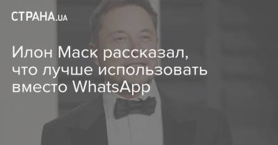 Илон Маск - Илон Маск рассказал, что лучше использовать вместо WhatsApp - strana.ua