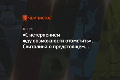 Элина Свитолина - Екатерина Александрова - Вероника Кудерметова - «С нетерпением жду возможности отомстить». Свитолина о предстоящем матче с Кудерметовой - championat.com - Москва - Абу-Даби