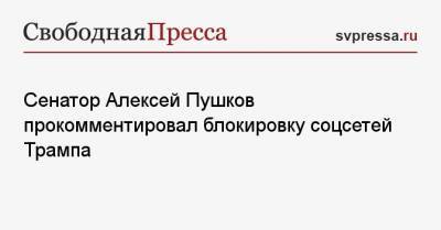 Алексей Пушков - Сенатор Алексей Пушков прокомментировал блокировку соцсетей Трампа - svpressa.ru - США - Греция
